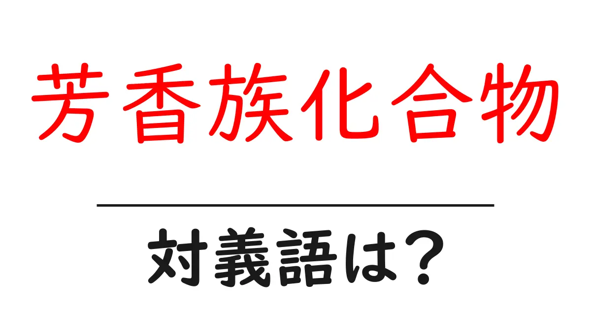 芳香族化合物の対義語・反対語を使用例を交えて分かりやすく解説！