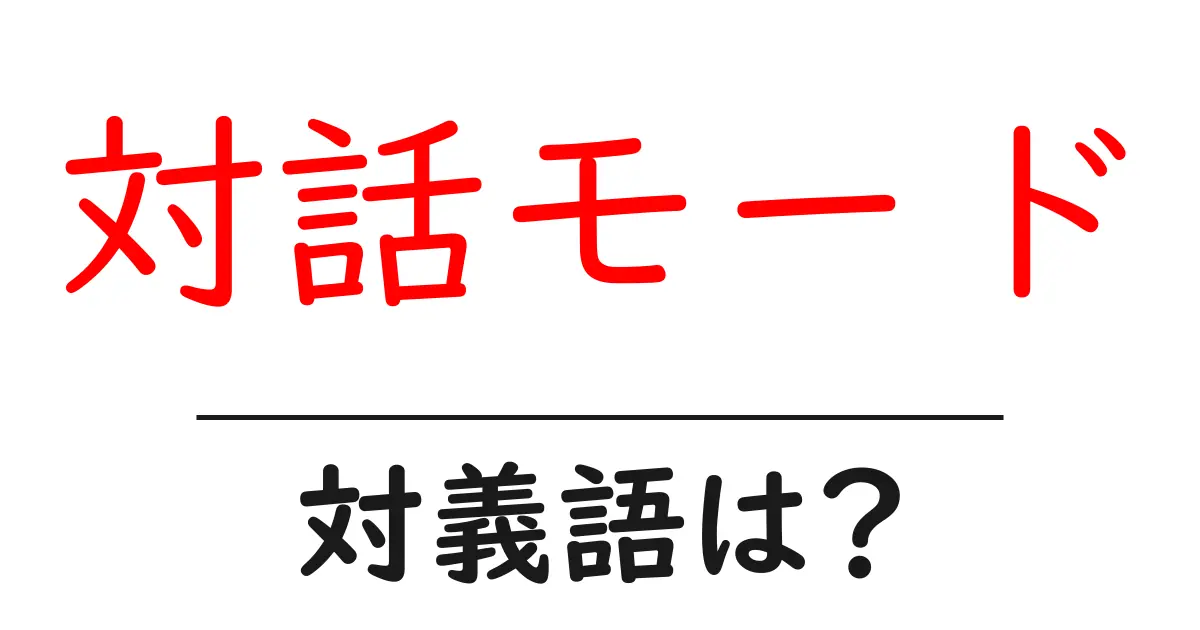 対話モードの対義語・反対語を使用例を交えて分かりやすく解説!