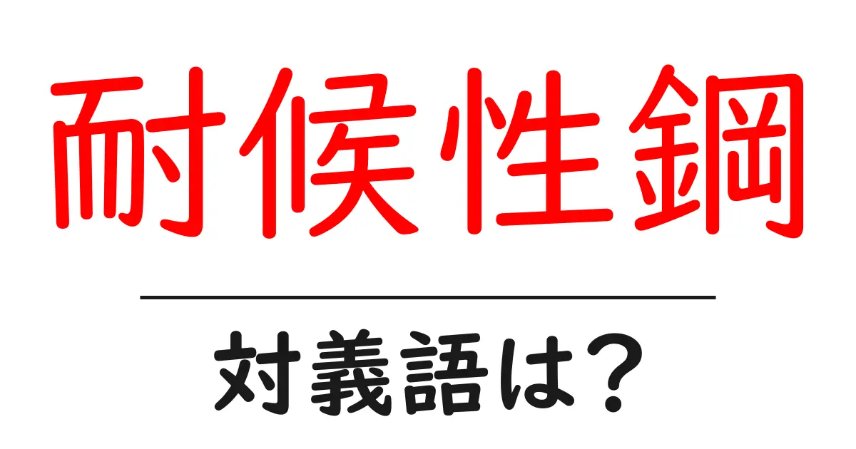 耐候性鋼の対義語・反対語を使用例を交えて分かりやすく解説！