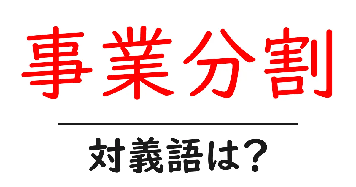 事業分割の対義語・反対語を使用例を交えて分かりやすく解説!