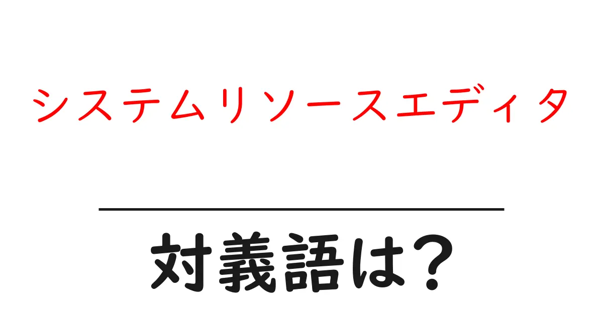 システムリソースエディタの対義語・反対語を使用例を交えて分かりやすく解説!