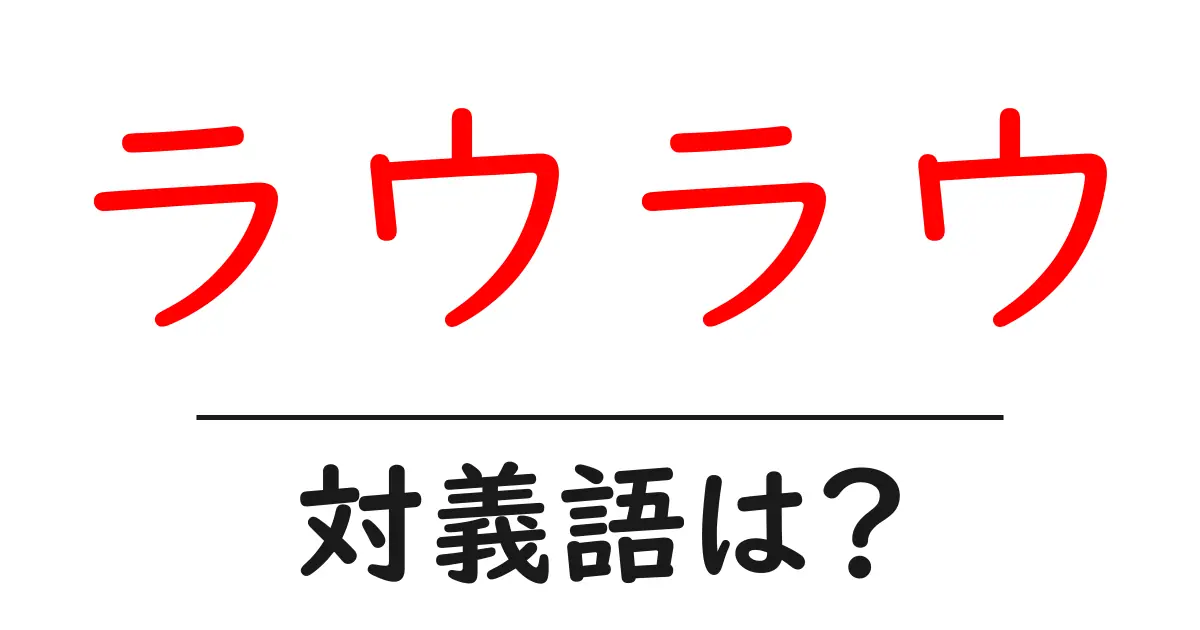 ラウラウの対義語・反対語を使用例を交えて分かりやすく解説!