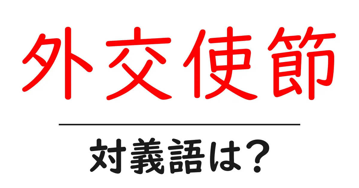 外交使節の対義語・反対語を使用例を交えて分かりやすく解説!