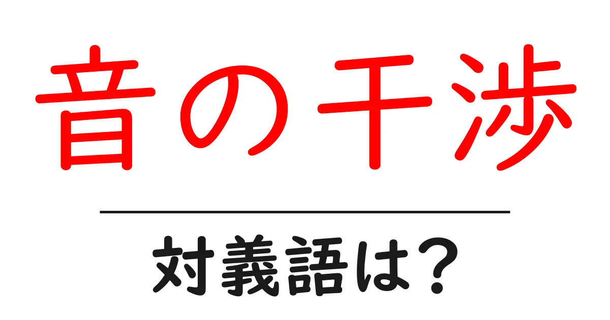 音の干渉の対義語・反対語を使用例を交えて分かりやすく解説!