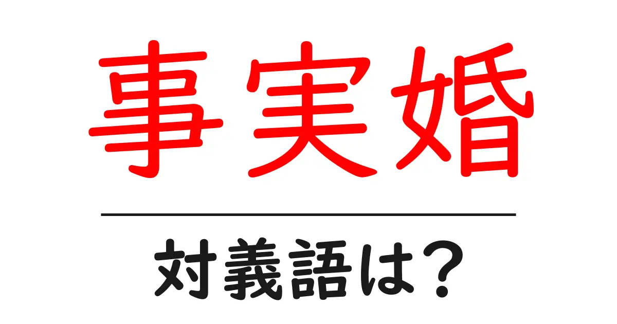 事実婚の対義語・反対語を使用例を交えて分かりやすく解説!