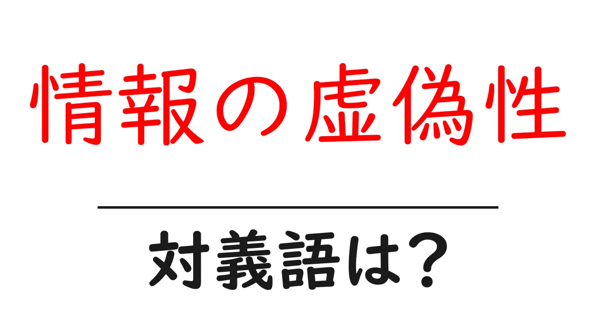 情報の虚偽性の対義語・反対語を使用例を交えて分かりやすく解説!
