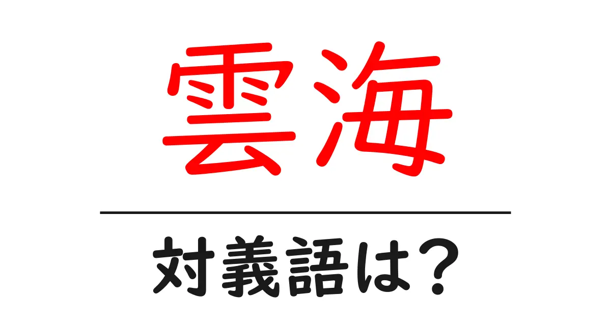 雲海の対義語・反対語を使用例を交えて分かりやすく解説!