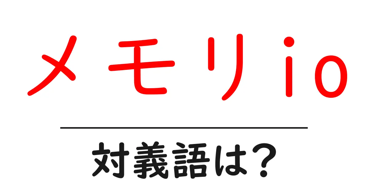 メモリioの対義語・反対語を使用例を交えて分かりやすく解説!