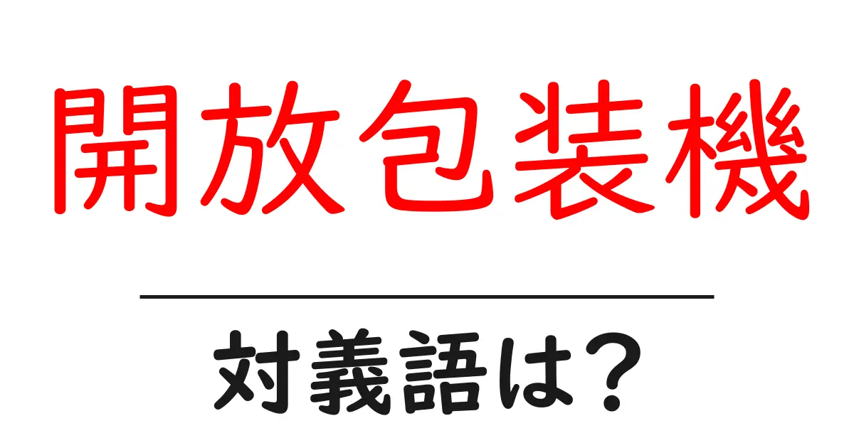 開放包装機の対義語・反対語を使用例を交えて分かりやすく解説!