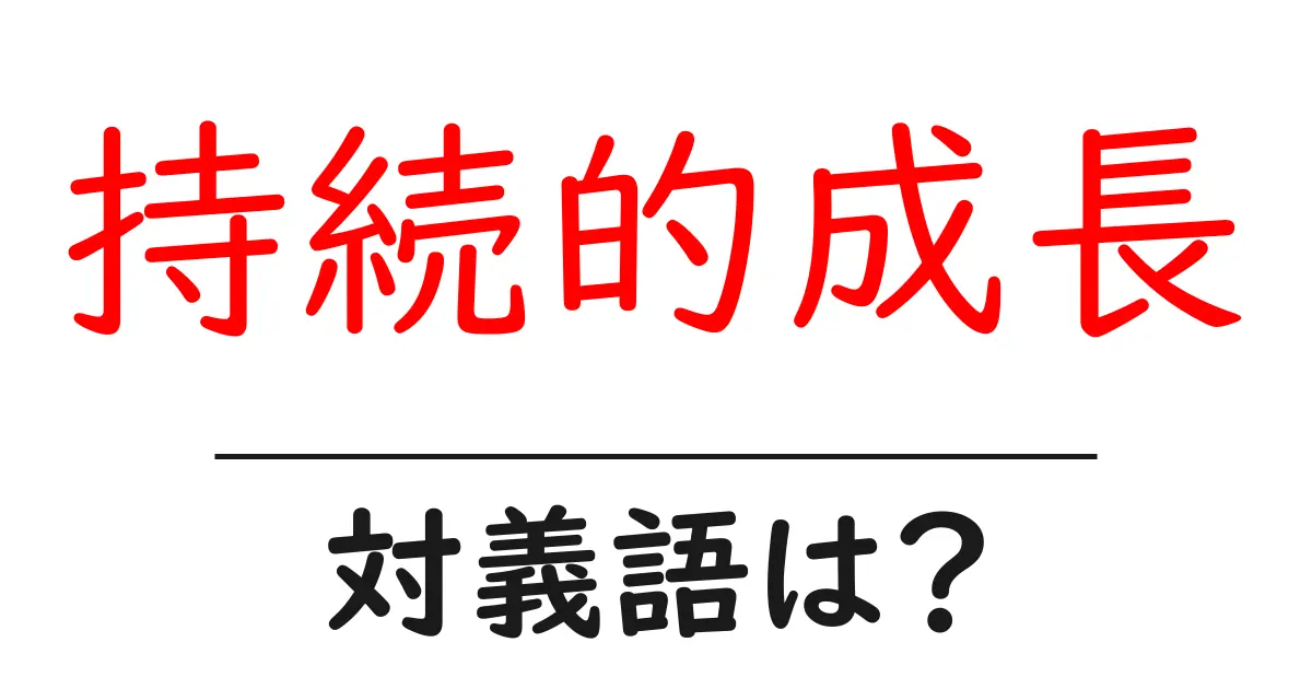 持続的成長の対義語・反対語を使用例を交えて分かりやすく解説!