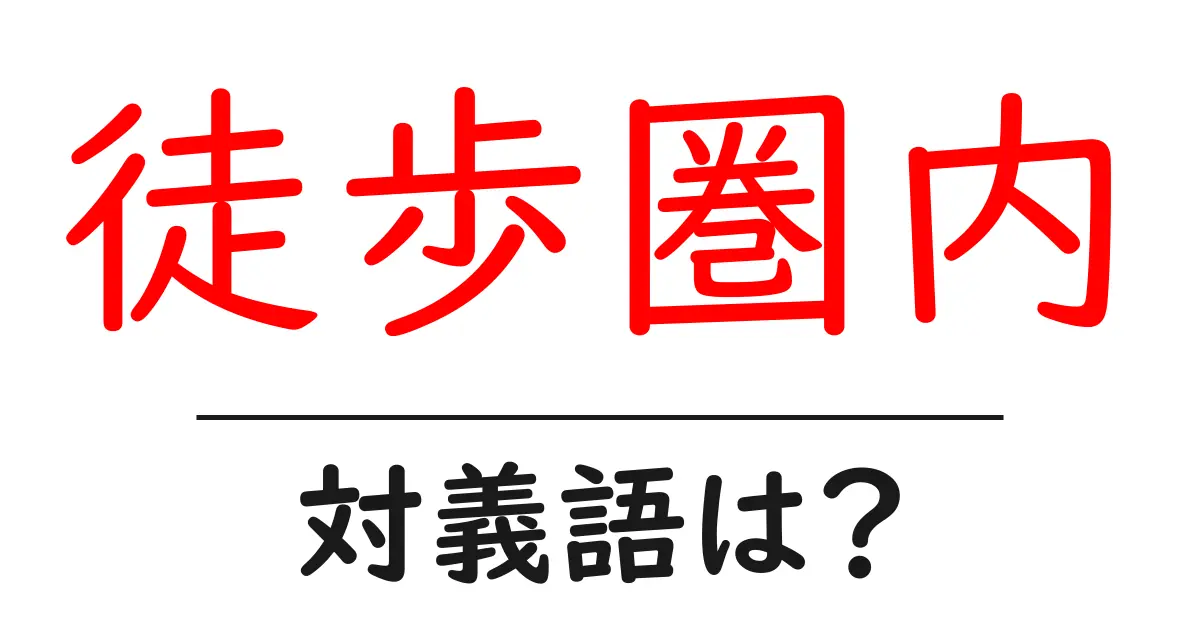 徒歩圏内の対義語・反対語を使用例を交えて分かりやすく解説!