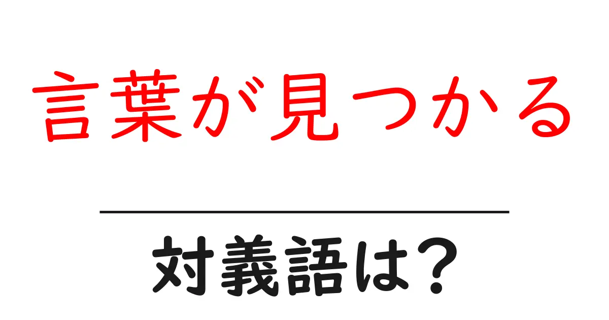 言葉が見つかるの対義語・反対語を使用例を交えて分かりやすく解説！