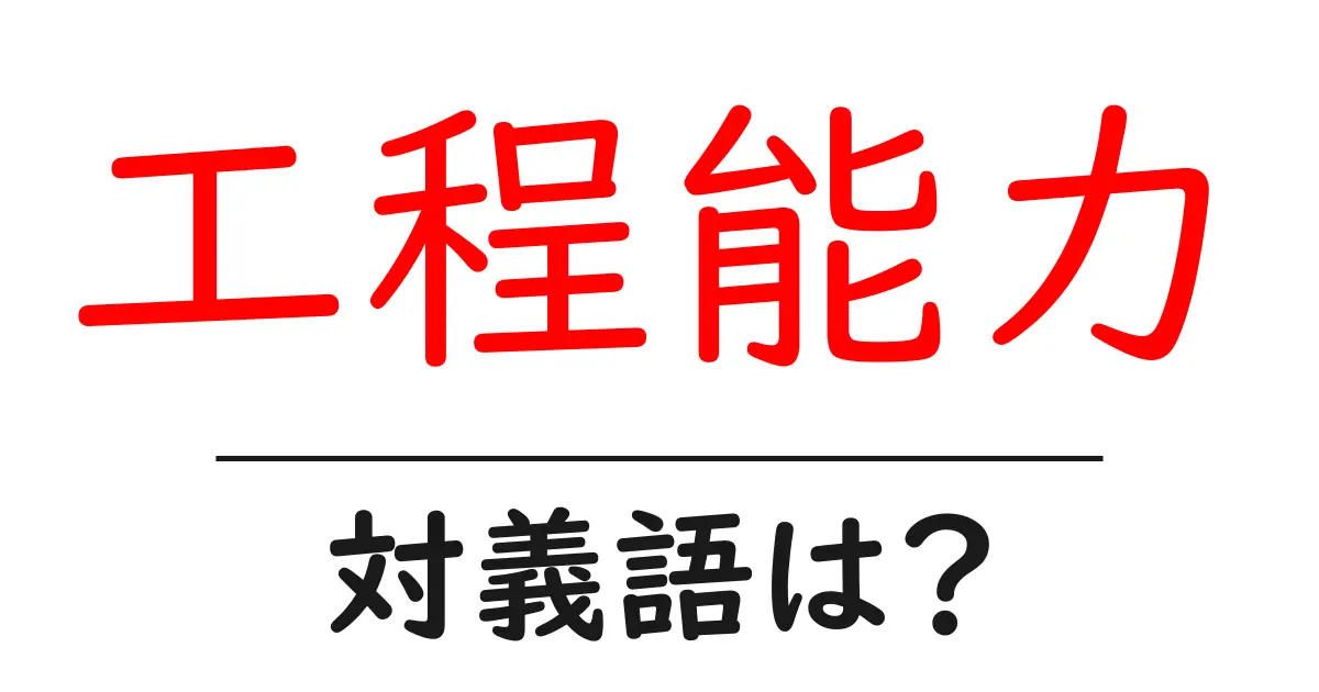工程能力の対義語・反対語を使用例を交えて分かりやすく解説!