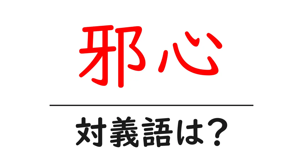 邪心の対義語・反対語を使用例を交えて分かりやすく解説!