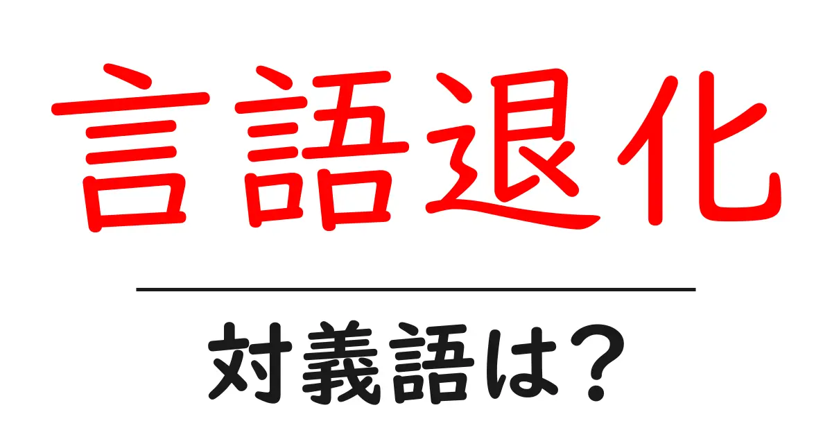 言語退化の対義語・反対語を使用例を交えて分かりやすく解説！
