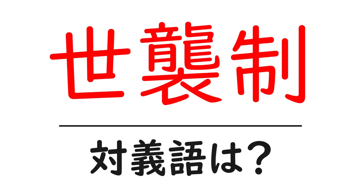 世襲制の対義語・反対語を使用例を交えて分かりやすく解説！