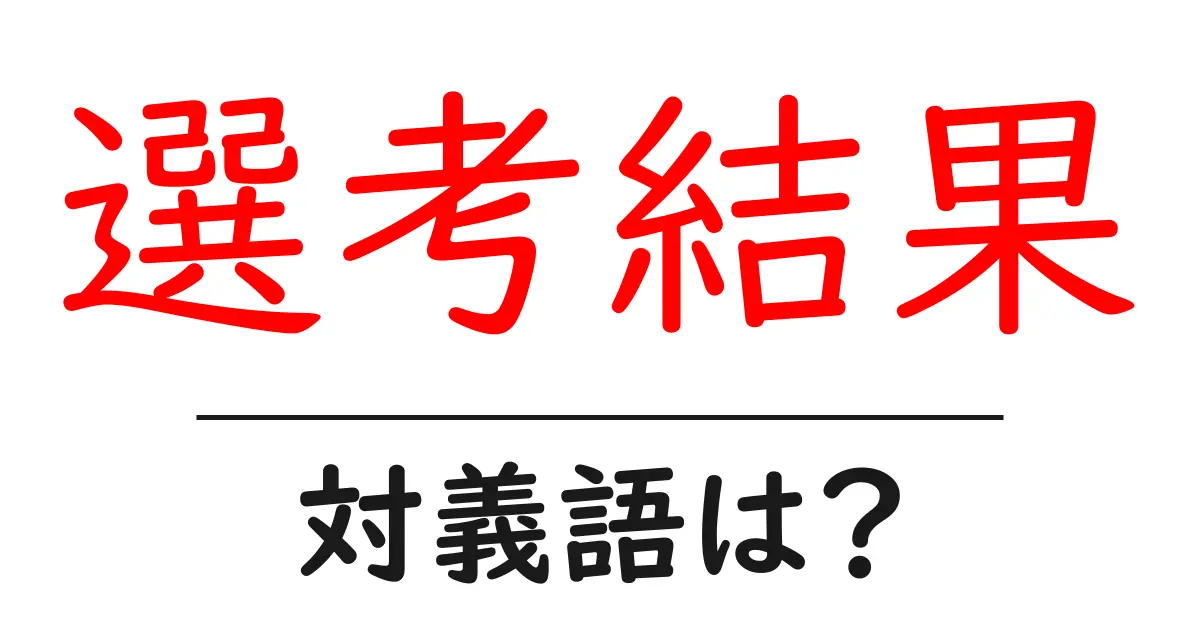 選考結果の対義語・反対語を使用例を交えて分かりやすく解説!
