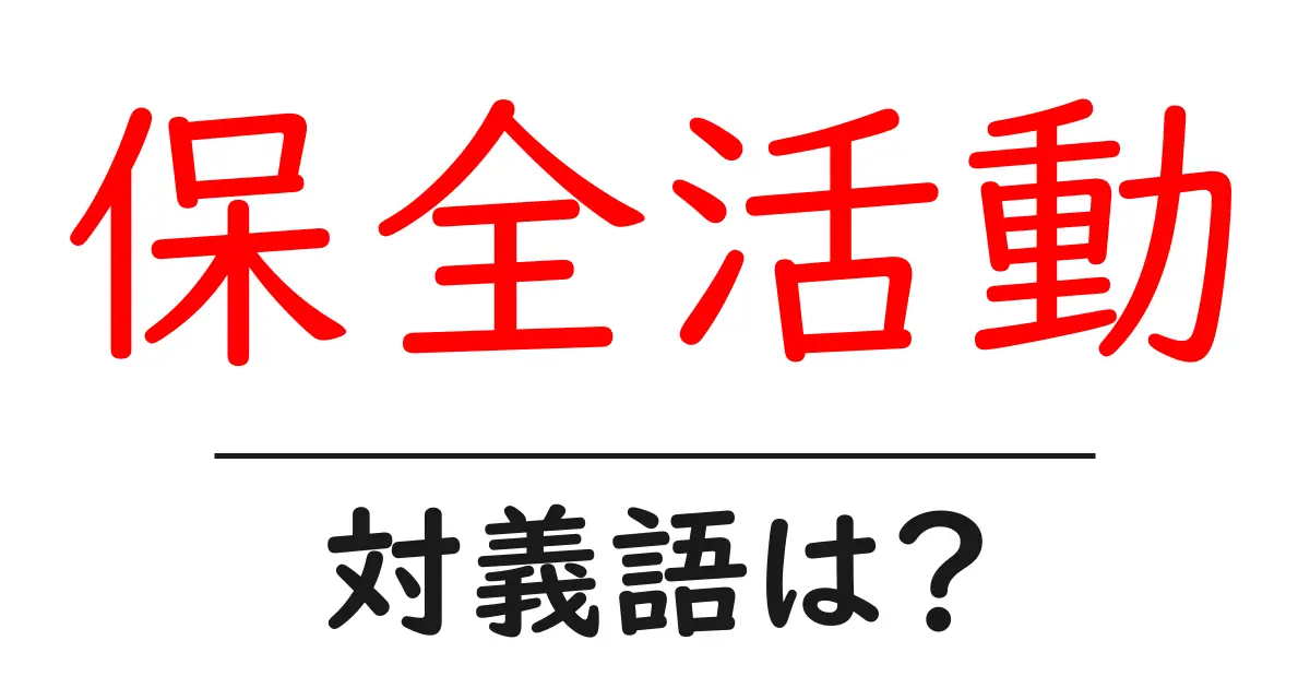 保全活動の対義語・反対語を使用例を交えて分かりやすく解説!