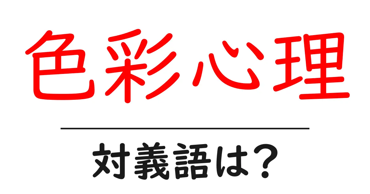 色彩心理の対義語・反対語を使用例を交えて分かりやすく解説!