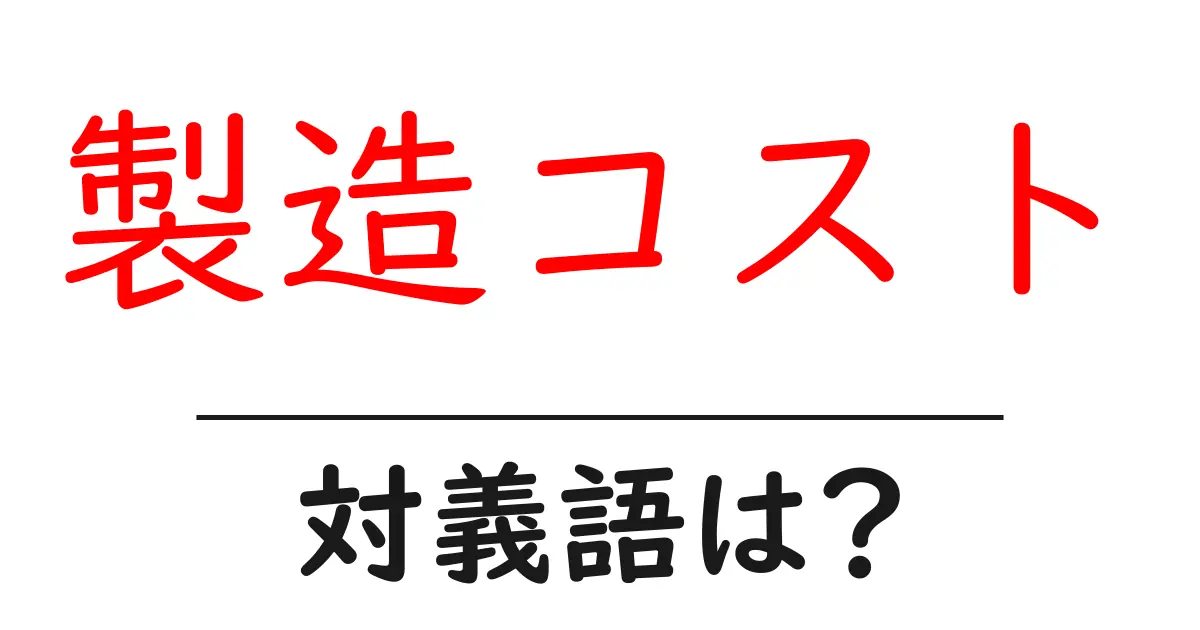 製造コストの対義語・反対語を使用例を交えて分かりやすく解説!