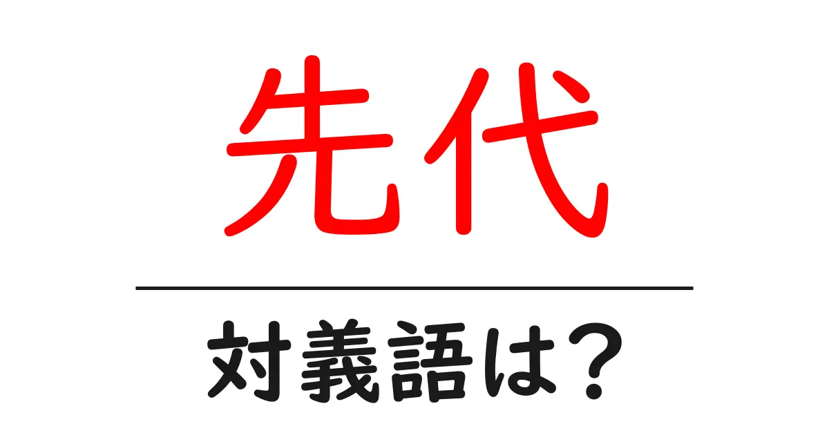先代の対義語・反対語を使用例を交えて分かりやすく解説!