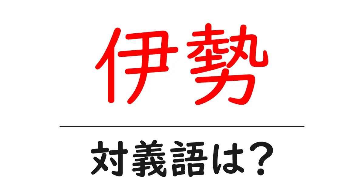 伊勢の対義語・反対語を使用例を交えて分かりやすく解説!