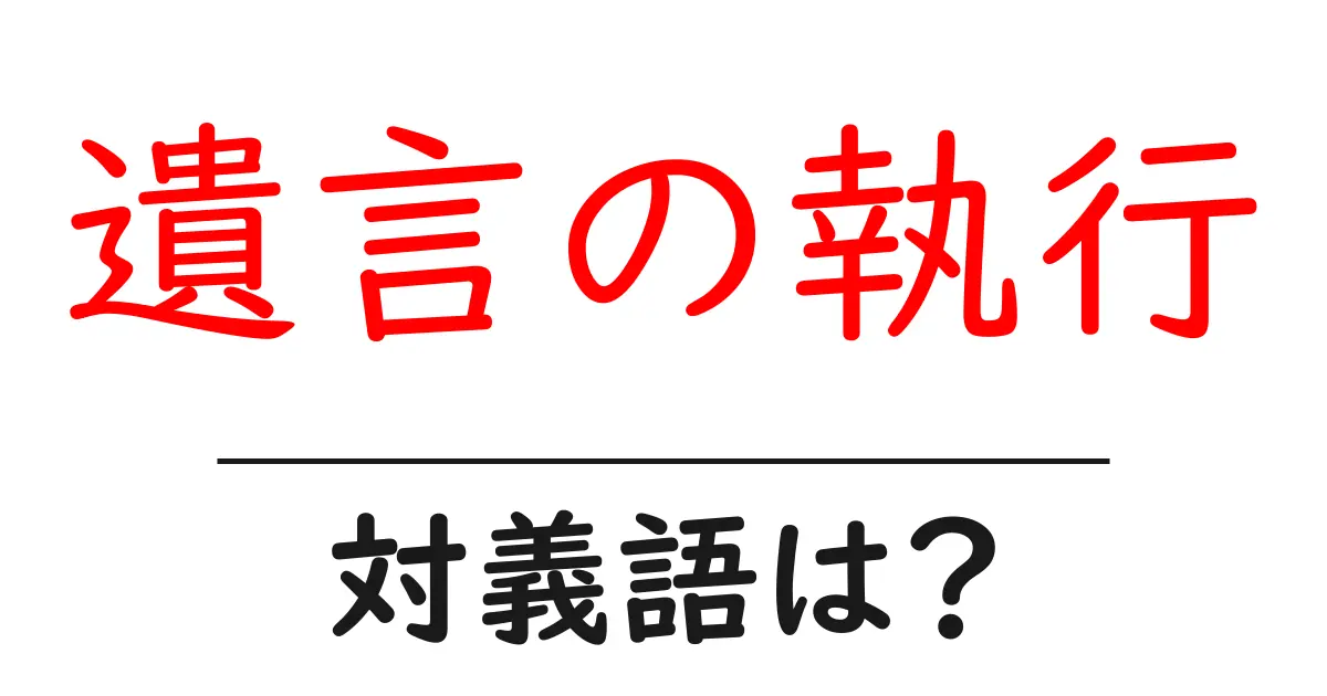 遺言の執行の対義語・反対語を使用例を交えて分かりやすく解説!