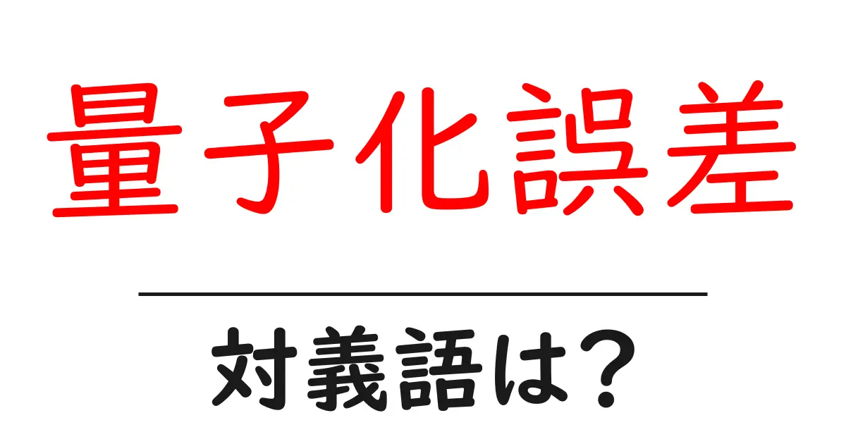量子化誤差の対義語・反対語を使用例を交えて分かりやすく解説!