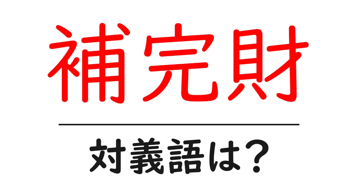 補完財の対義語・反対語を使用例を交えて分かりやすく解説!