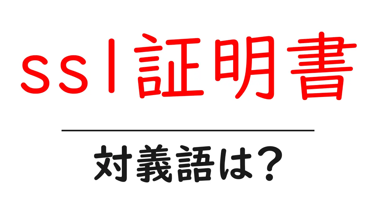 ssl証明書の対義語・反対語を使用例を交えて分かりやすく解説!