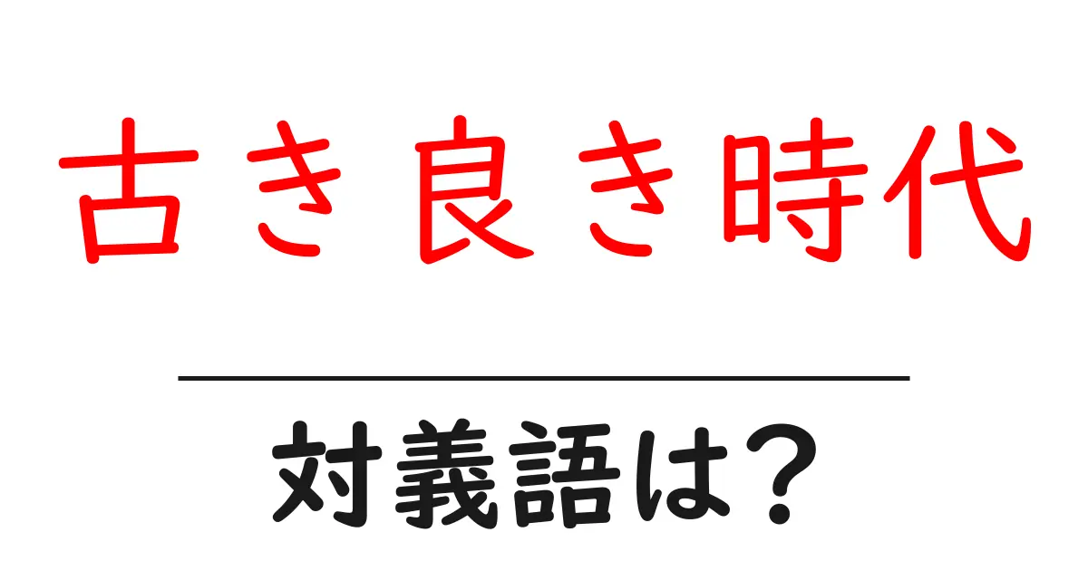 古き良き時代の対義語・反対語を使用例を交えて分かりやすく解説!
