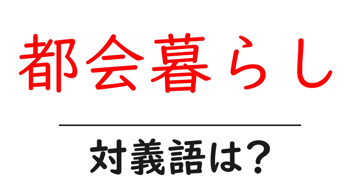 都会暮らしの対義語・反対語を使用例を交えて分かりやすく解説!