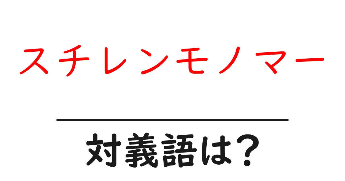 スチレンモノマーの対義語・反対語を使用例を交えて分かりやすく解説!