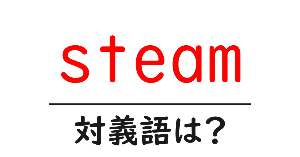 steamの対義語・反対語を使用例を交えて分かりやすく解説!