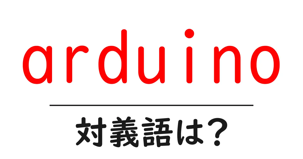 arduinoの対義語・反対語を使用例を交えて分かりやすく解説!