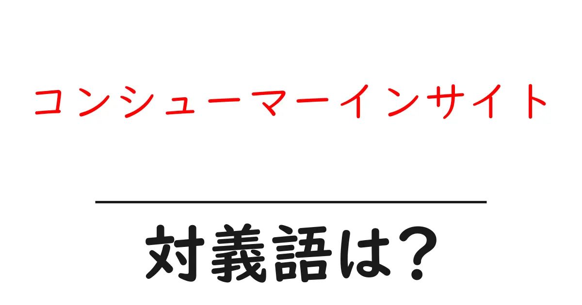 コンシューマーインサイトの対義語・反対語を使用例を交えて分かりやすく解説!