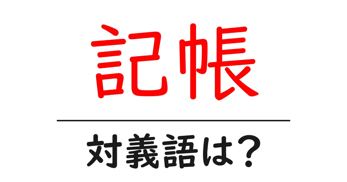 記帳の対義語・反対語を使用例を交えて分かりやすく解説！
