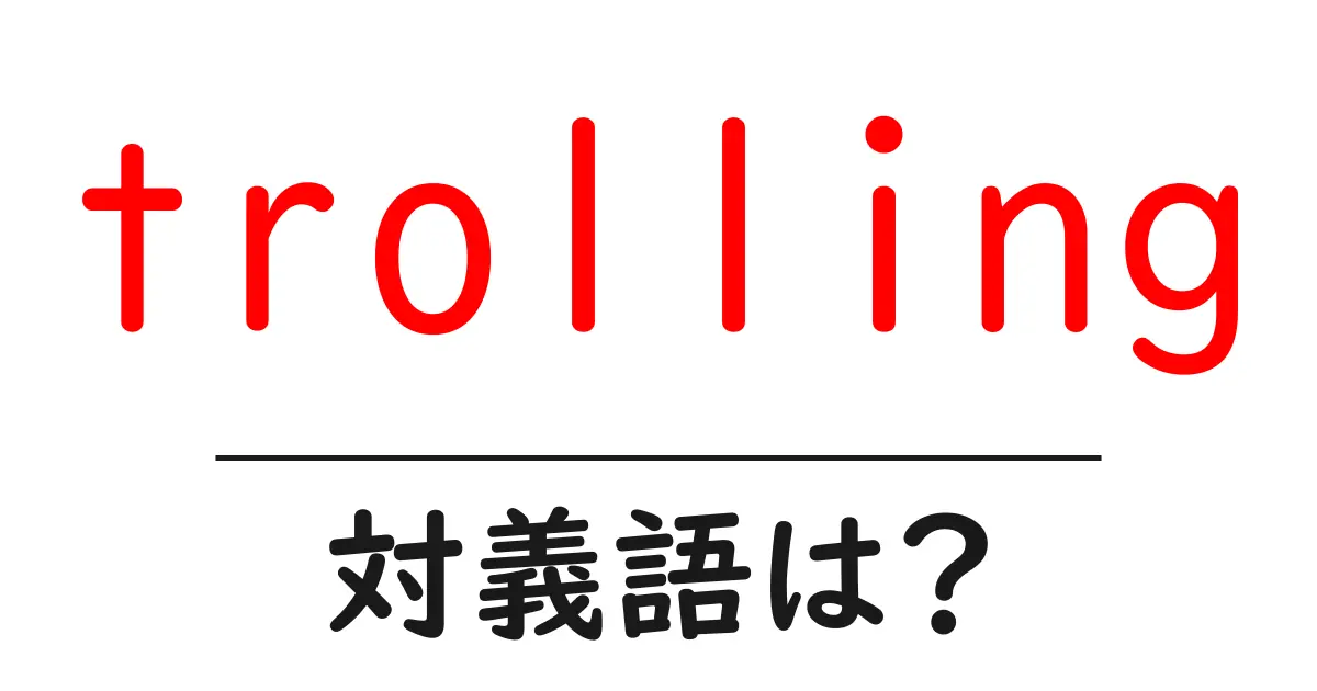 trollingの対義語・反対語を使用例を交えて分かりやすく解説!