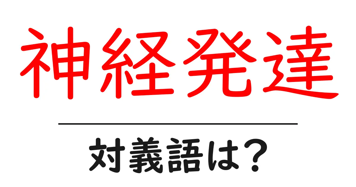 神経発達の対義語・反対語を使用例を交えて分かりやすく解説!
