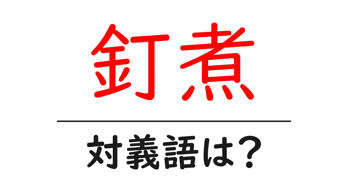釘煮の対義語・反対語を使用例を交えて分かりやすく解説！
