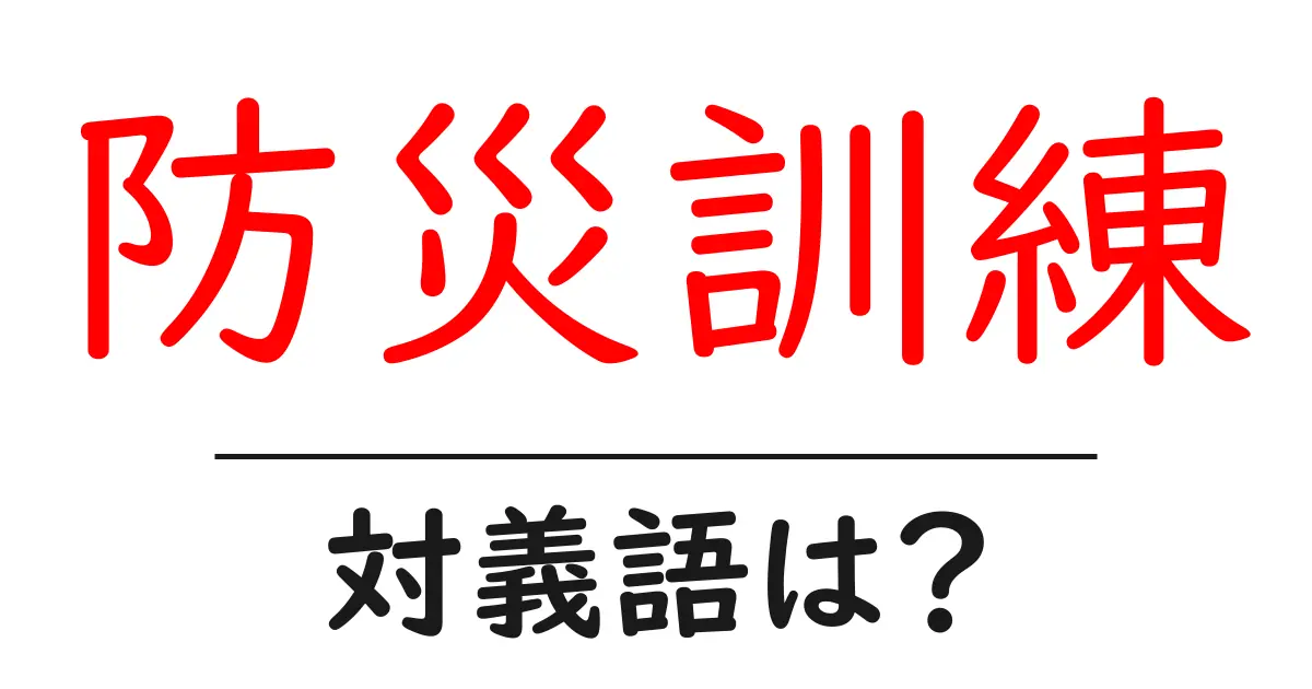 防災訓練の対義語・反対語を使用例を交えて分かりやすく解説!