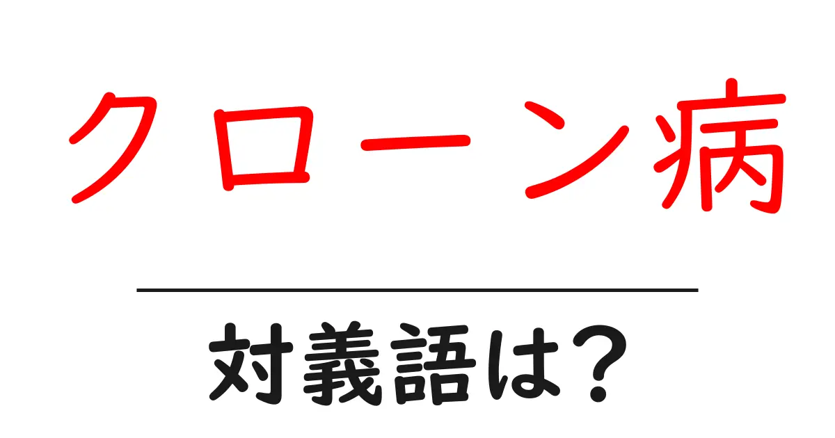 クローン病の対義語・反対語を使用例を交えて分かりやすく解説!