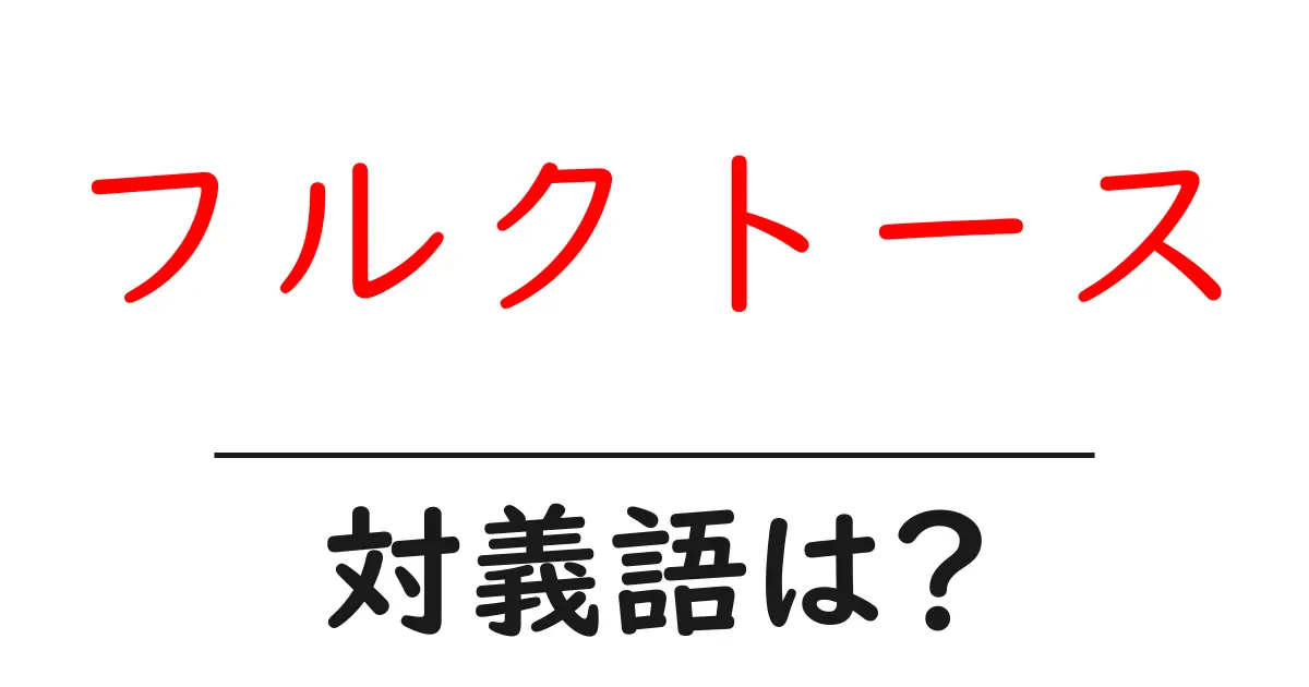 フルクトースの対義語・反対語を使用例を交えて分かりやすく解説!
