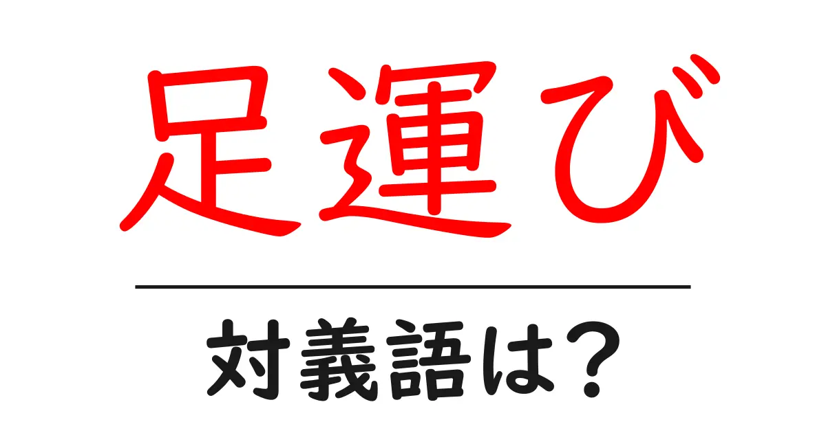 足運びの対義語・反対語を使用例を交えて分かりやすく解説!