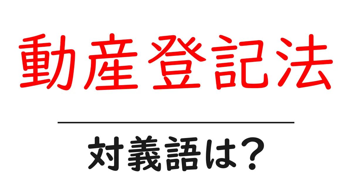 動産登記法の対義語・反対語を使用例を交えて分かりやすく解説!