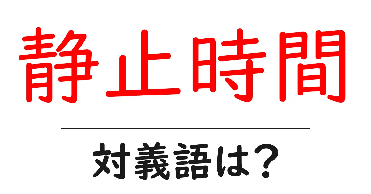 静止時間の対義語・反対語を使用例を交えて分かりやすく解説!