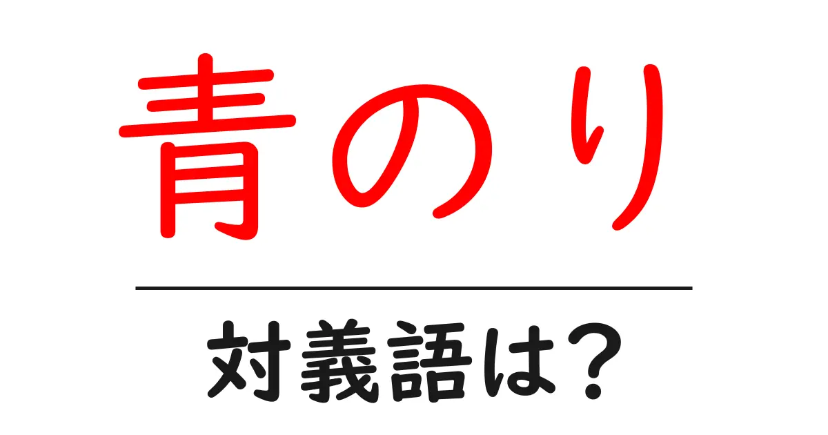 青のりの対義語・反対語を使用例を交えて分かりやすく解説!