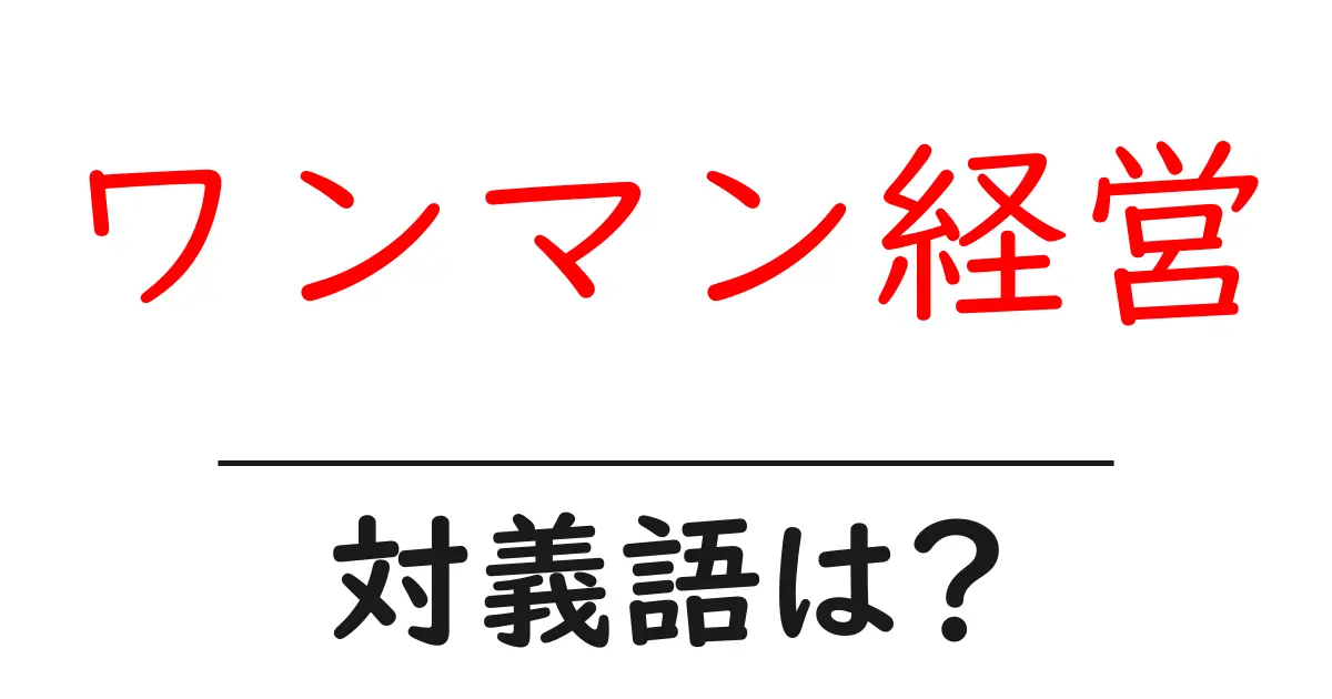 ワンマン経営の対義語・反対語を使用例を交えて分かりやすく解説!