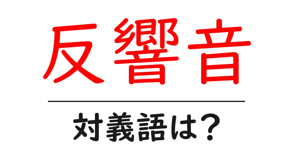 反響音の対義語・反対語を使用例を交えて分かりやすく解説!