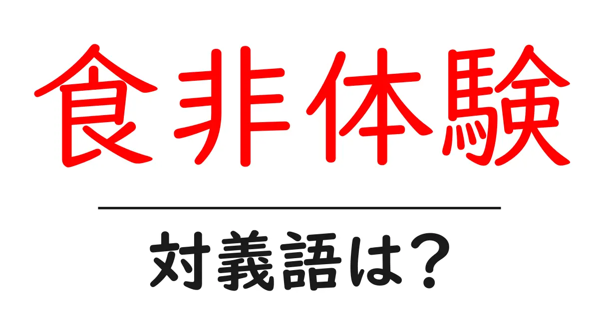 食非体験の対義語・反対語を使用例を交えて分かりやすく解説!